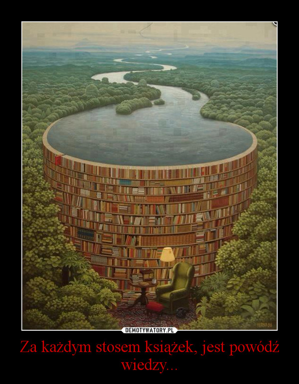 Za każdym stosem książek, jest powódź wiedzy... –  
