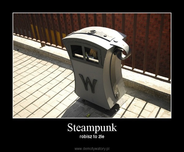 Steampunk – robisz to źle 