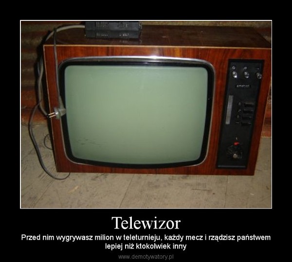 Telewizor – Przed nim wygrywasz milion w teleturnieju, każdy mecz i rządzisz państwemlepiej niż ktokolwiek inny 