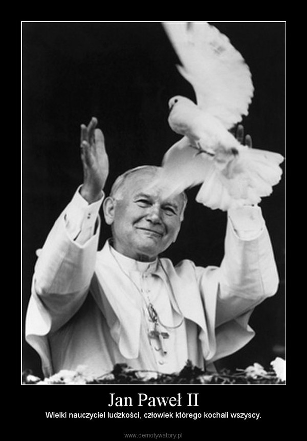 Jan Paweł II – Wielki nauczyciel ludzkości, człowiek którego kochali wszyscy. 