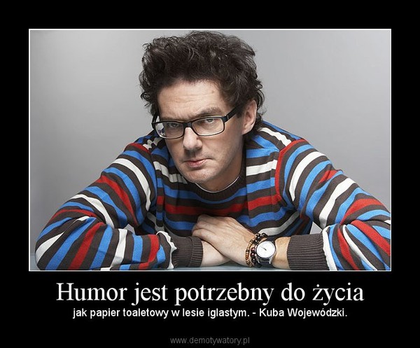 Humor jest potrzebny do życia – jak papier toaletowy w lesie iglastym. - Kuba Wojewódzki. 