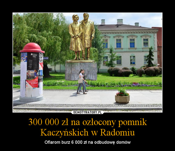 300 000 zł na ozłocony pomnik Kaczyńskich w Radomiu – Ofiarom burz 6 000 zł na odbudowę domów 