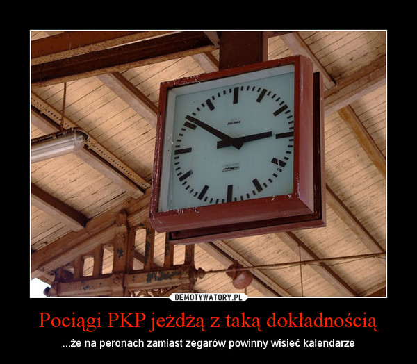 Pociągi PKP jeżdżą z taką dokładnością – ...że na peronach zamiast zegarów powinny wisieć kalendarze 