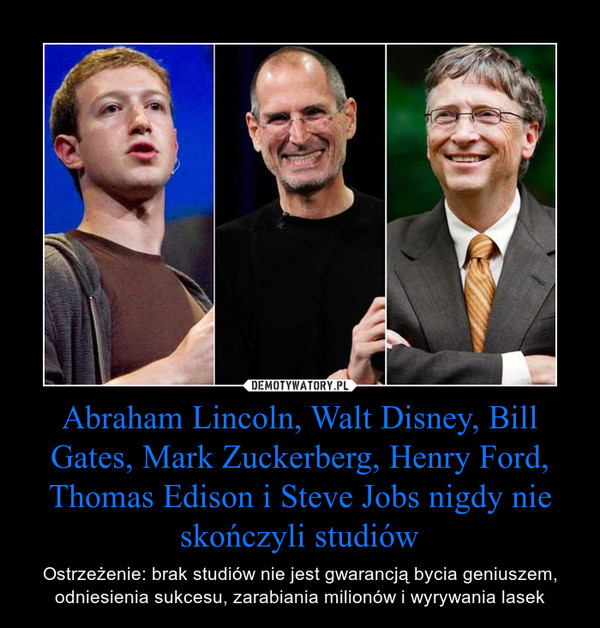 Abraham Lincoln, Walt Disney, Bill Gates, Mark Zuckerberg, Henry Ford, Thomas Edison i Steve Jobs nigdy nie skończyli studiów – Ostrzeżenie: brak studiów nie jest gwarancją bycia geniuszem, odniesienia sukcesu, zarabiania milionów i wyrywania lasek 