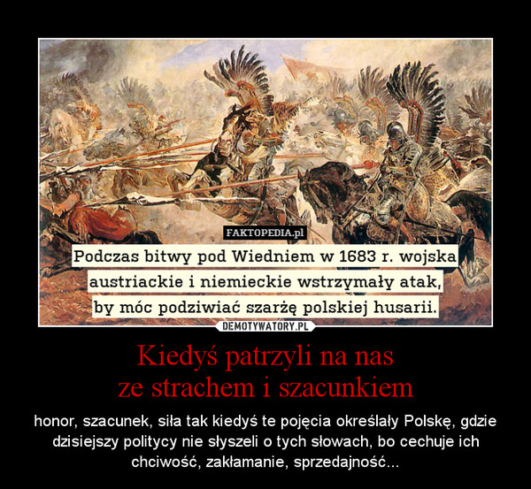 Kiedyś patrzyli na nasze strachem i szacunkiem – honor, szacunek, siła tak kiedyś te pojęcia określały Polskę, gdzie dzisiejszy politycy nie słyszeli o tych słowach, bo cechuje ich chciwość, zakłamanie, sprzedajność... 