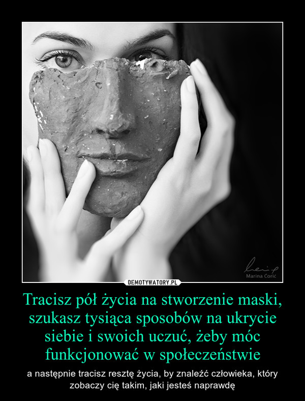 Tracisz pół życia na stworzenie maski, szukasz tysiąca sposobów na ukrycie siebie i swoich uczuć, żeby móc funkcjonować w społeczeństwie – a następnie tracisz resztę życia, by znaleźć człowieka, który zobaczy cię takim, jaki jesteś naprawdę 