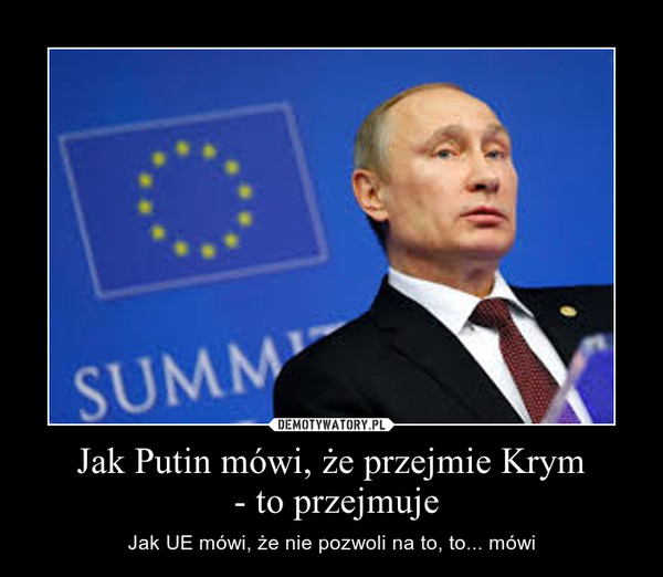 Jak Putin mówi, że przejmie Krym - to przejmuje – Jak UE mówi, że nie pozwoli na to, to... mówi 