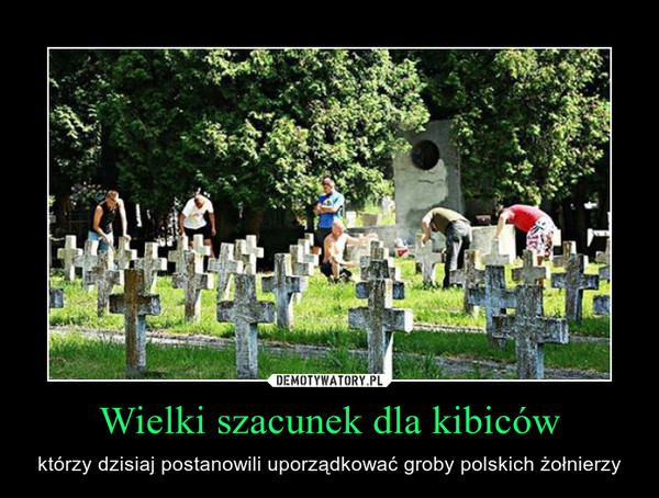 Wielki szacunek dla kibiców – którzy dzisiaj postanowili uporządkować groby polskich żołnierzy 