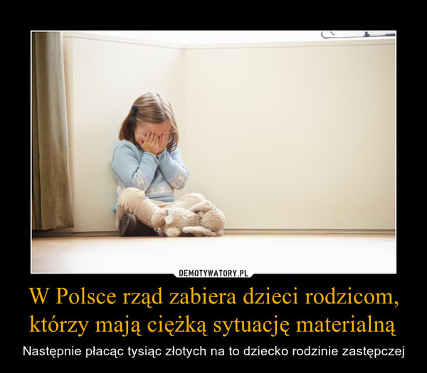 W Polsce rząd zabiera dzieci rodzicom, którzy mają ciężką sytuację materialną – Następnie płacąc tysiąc złotych na to dziecko rodzinie zastępczej 