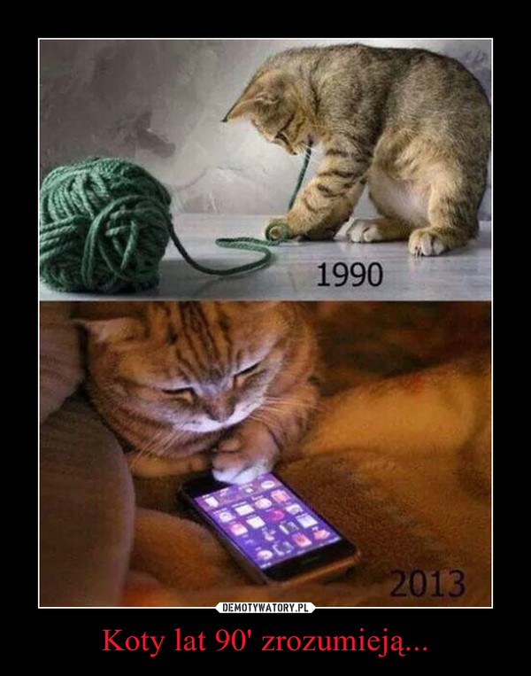 Koty lat 90' zrozumieją... –  