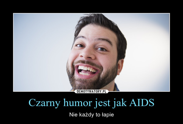 Czarny humor jest jak AIDS – Nie każdy to łapie 