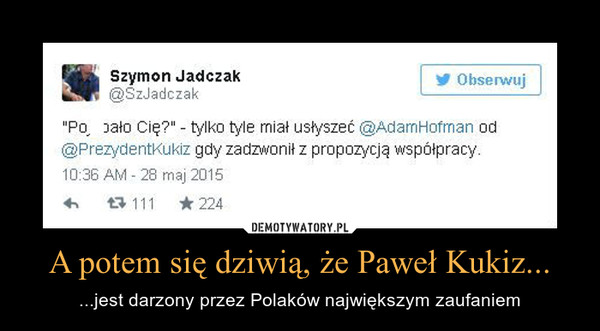 A potem się dziwią, że Paweł Kukiz... – ...jest darzony przez Polaków największym zaufaniem 