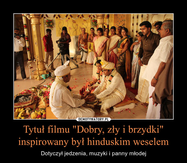 Tytuł filmu "Dobry, zły i brzydki" inspirowany był hinduskim weselem