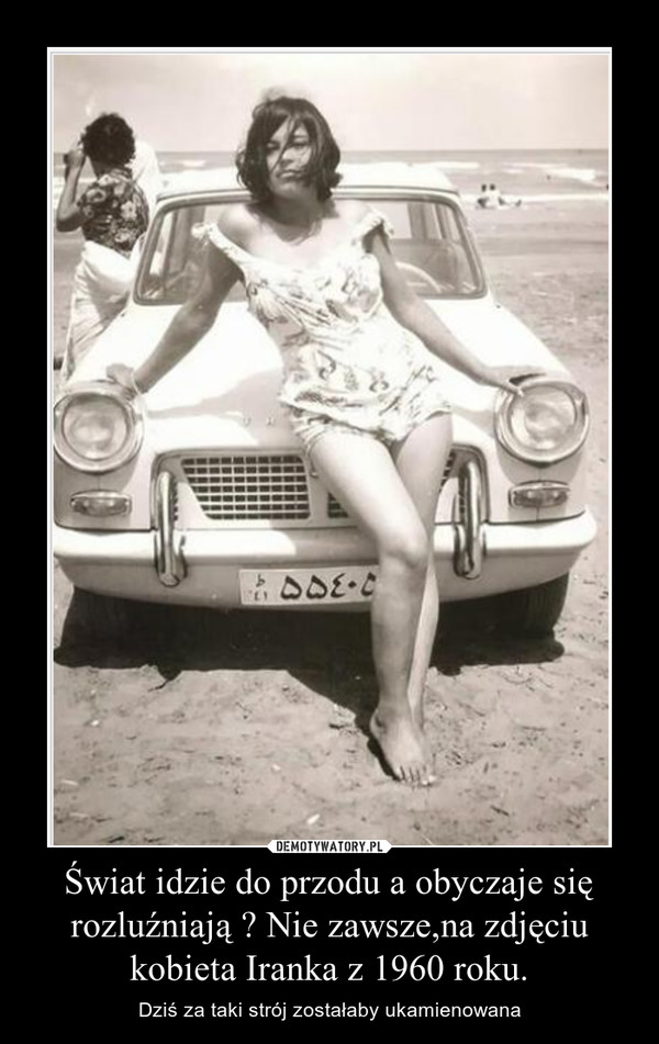 Świat idzie do przodu a obyczaje się rozluźniają ? Nie zawsze,na zdjęciu kobieta Iranka z 1960 roku. – Dziś za taki strój zostałaby ukamienowana 