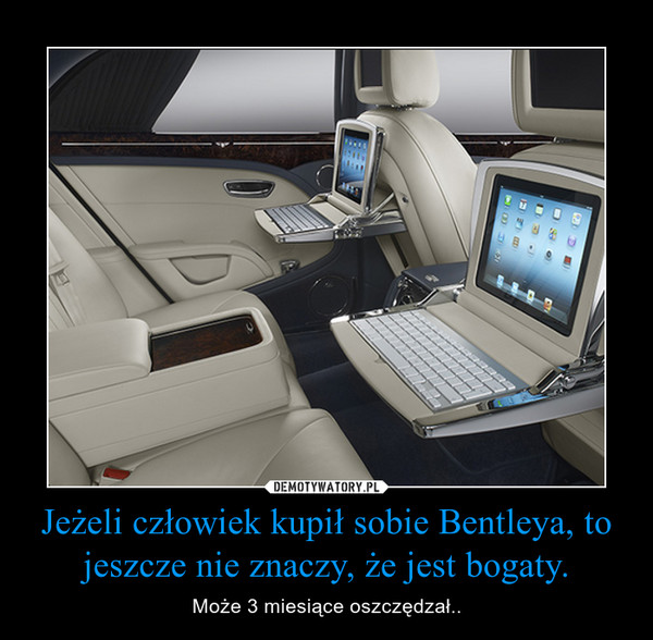 Jeżeli człowiek kupił sobie Bentleya, to jeszcze nie znaczy, że jest bogaty.