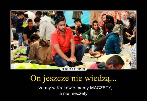 On jeszcze nie wiedzą... – ...że my w Krakowie mamy MACZETY,a nie meczety 