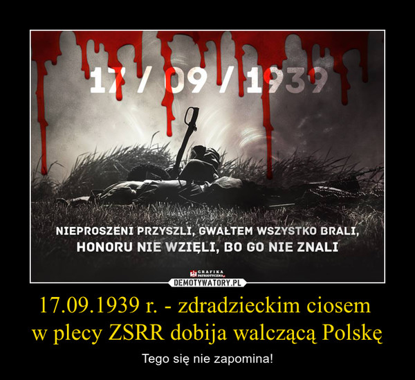 17.09.1939 r. - zdradzieckim ciosem 
w plecy ZSRR dobija walczącą Polskę