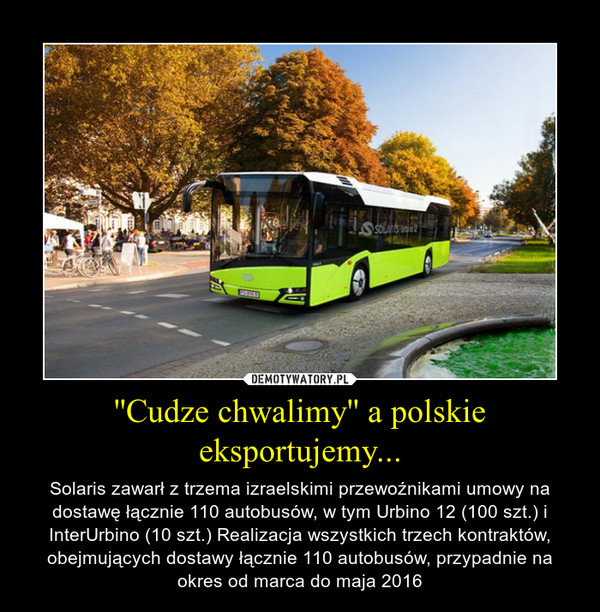 ''Cudze chwalimy'' a polskie eksportujemy... – Solaris zawarł z trzema izraelskimi przewoźnikami umowy na dostawę łącznie 110 autobusów, w tym Urbino 12 (100 szt.) i InterUrbino (10 szt.) Realizacja wszystkich trzech kontraktów, obejmujących dostawy łącznie 110 autobusów, przypadnie na okres od marca do maja 2016 
