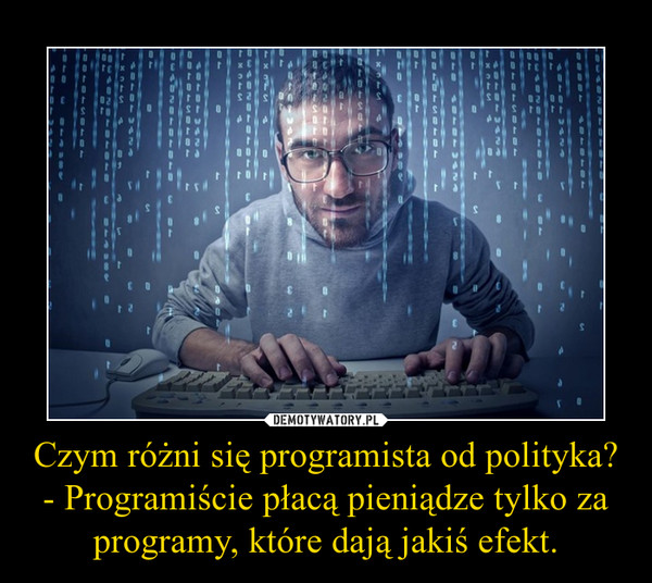 Czym różni się programista od polityka?- Programiście płacą pieniądze tylko za programy, które dają jakiś efekt. –  
