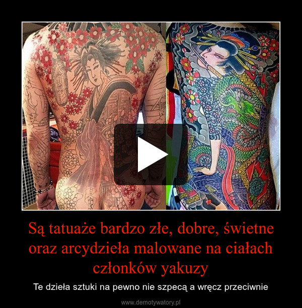 Są tatuaże bardzo złe, dobre, świetne oraz arcydzieła malowane na ciałach członków yakuzy