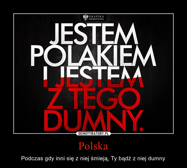 Polska – Podczas gdy inni się z niej śmieją, Ty bądź z niej dumny 