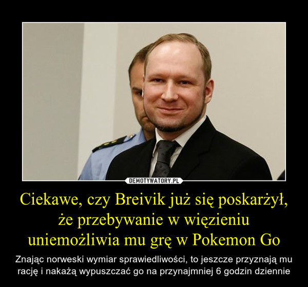 Ciekawe, czy Breivik już się poskarżył, że przebywanie w więzieniu uniemożliwia mu grę w Pokemon Go