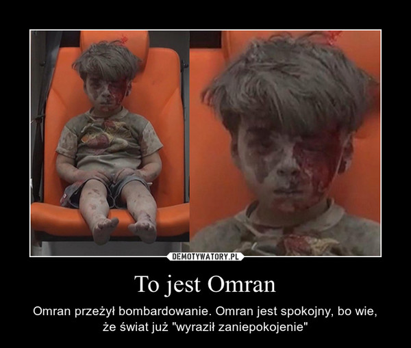 To jest Omran – Omran przeżył bombardowanie. Omran jest spokojny, bo wie,że świat już "wyraził zaniepokojenie" 