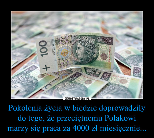Pokolenia życia w biedzie doprowadziły do tego, że przeciętnemu Polakowi marzy się praca za 4000 zł miesięcznie... –  