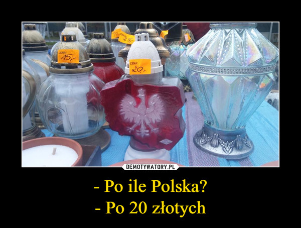 - Po ile Polska?- Po 20 złotych –  