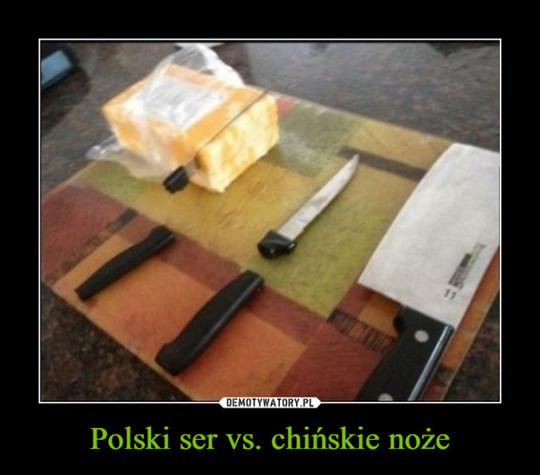 Polski ser vs. chińskie noże –  