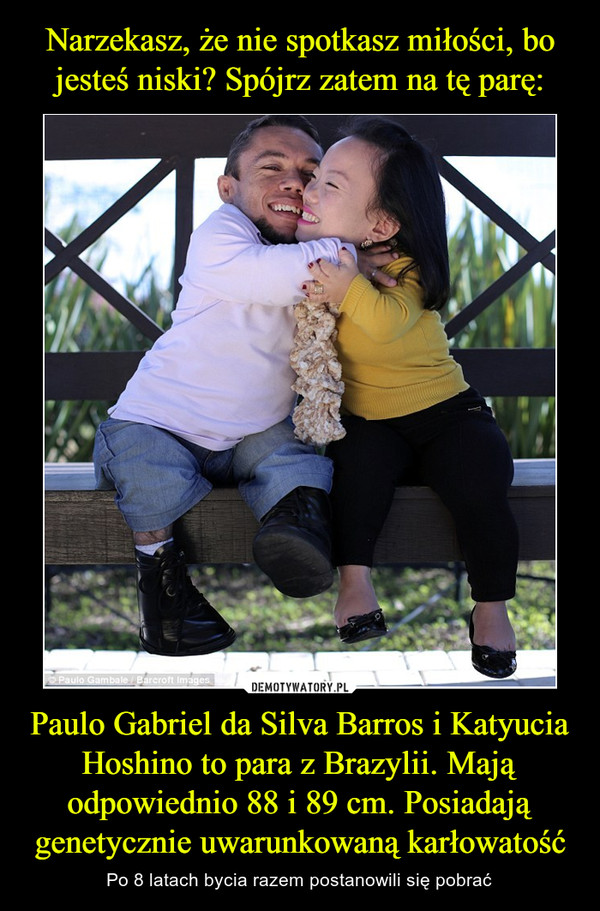 Paulo Gabriel da Silva Barros i Katyucia Hoshino to para z Brazylii. Mają odpowiednio 88 i 89 cm. Posiadają genetycznie uwarunkowaną karłowatość – Po 8 latach bycia razem postanowili się pobrać 
