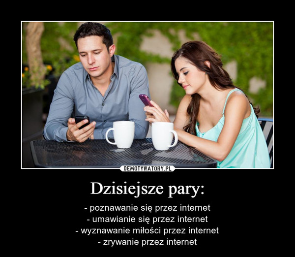 Dzisiejsze pary: – - poznawanie się przez internet- umawianie się przez internet- wyznawanie miłości przez internet- zrywanie przez internet 