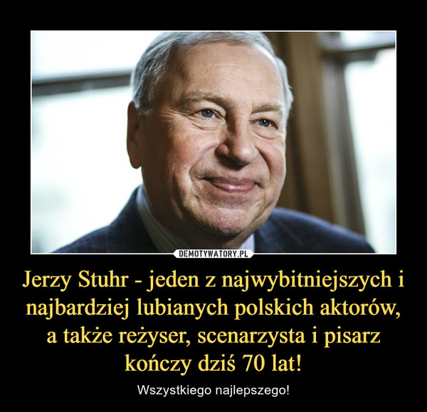 Jerzy Stuhr - jeden z najwybitniejszych i najbardziej lubianych polskich aktorów, a także reżyser, scenarzysta i pisarz kończy dziś 70 lat! – Wszystkiego najlepszego! 