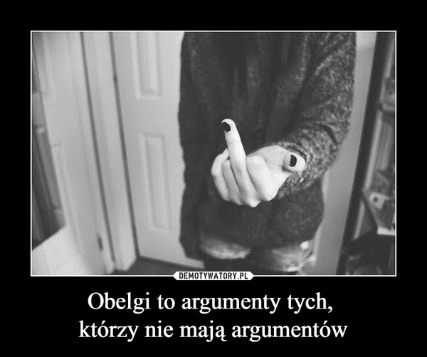 Obelgi to argumenty tych, którzy nie mają argumentów –  