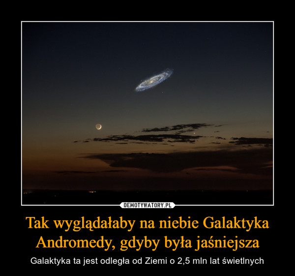 Tak wyglądałaby na niebie Galaktyka Andromedy, gdyby była jaśniejsza – Galaktyka ta jest odległa od Ziemi o 2,5 mln lat świetlnych 