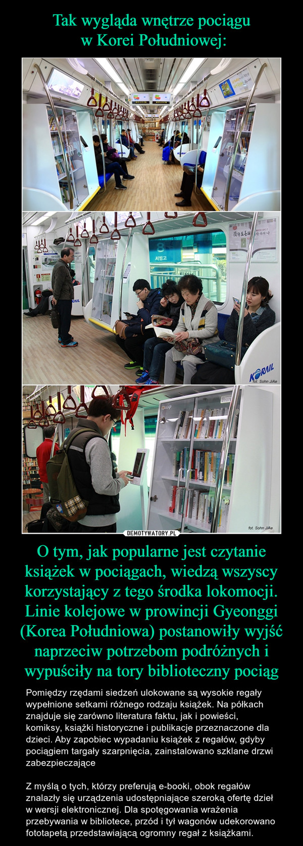 Tak wygląda wnętrze pociągu
 w Korei Południowej: O tym, jak popularne jest czytanie książek w pociągach, wiedzą wszyscy korzystający z tego środka lokomocji. Linie kolejowe w prowincji Gyeonggi (Korea Południowa) postanowiły wyjść naprzeciw potrzebom podróżnych i wypuściły na tory biblioteczny pociąg