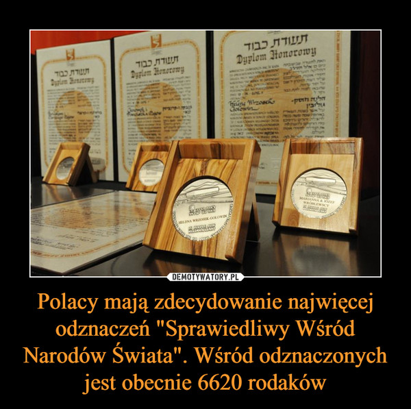 Polacy mają zdecydowanie najwięcej odznaczeń "Sprawiedliwy Wśród Narodów Świata". Wśród odznaczonych jest obecnie 6620 rodaków –  