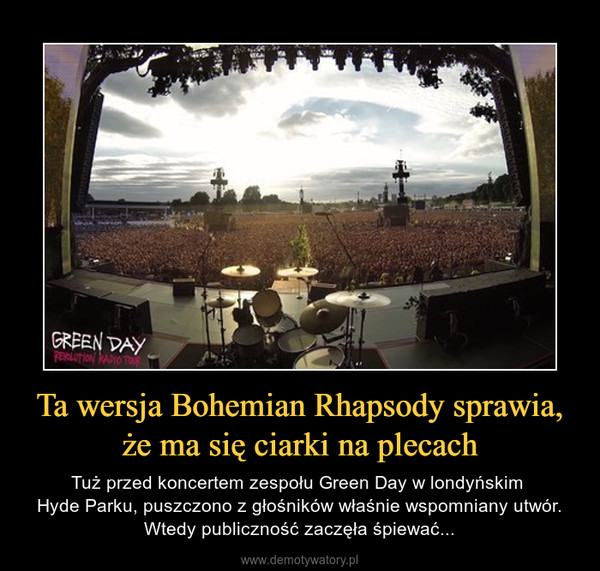 Ta wersja Bohemian Rhapsody sprawia, że ma się ciarki na plecach – Tuż przed koncertem zespołu Green Day w londyńskim Hyde Parku, puszczono z głośników właśnie wspomniany utwór. Wtedy publiczność zaczęła śpiewać... 