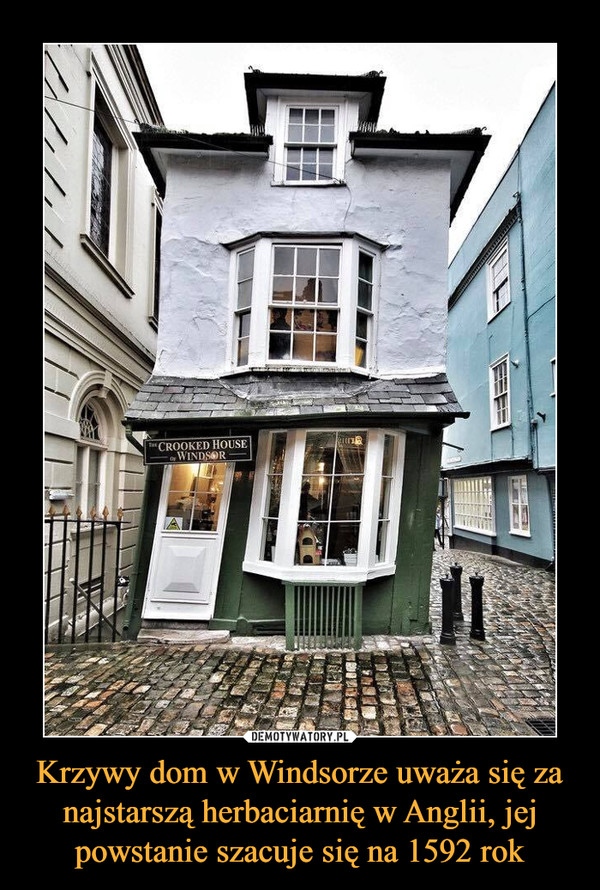 Krzywy dom w Windsorze uważa się za najstarszą herbaciarnię w Anglii, jej powstanie szacuje się na 1592 rok –  