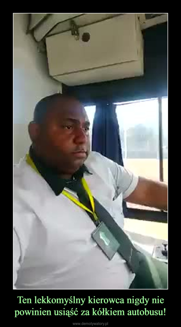 Ten lekkomyślny kierowca nigdy nie powinien usiąść za kółkiem autobusu! –  