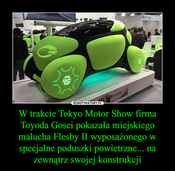 W trakcie Tokyo Motor Show firma Toyoda Gosei pokazała miejskiego malucha Flesby II wyposażonego w specjalne poduszki powietrzne... na zewnątrz swojej konstrukcji –  