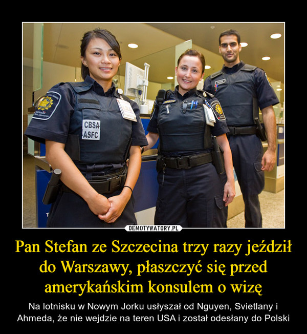 Pan Stefan ze Szczecina trzy razy jeździł do Warszawy, płaszczyć się przed amerykańskim konsulem o wizę – Na lotnisku w Nowym Jorku usłyszał od Nguyen, Svietlany i Ahmeda, że nie wejdzie na teren USA i został odesłany do Polski 