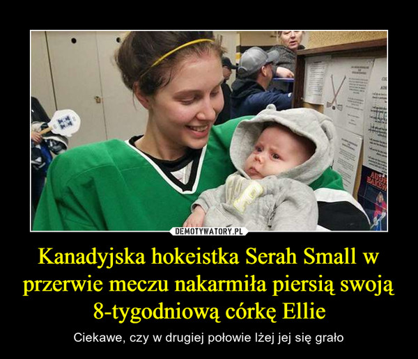 Kanadyjska hokeistka Serah Small w przerwie meczu nakarmiła piersią swoją 8-tygodniową córkę Ellie – Ciekawe, czy w drugiej połowie lżej jej się grało 