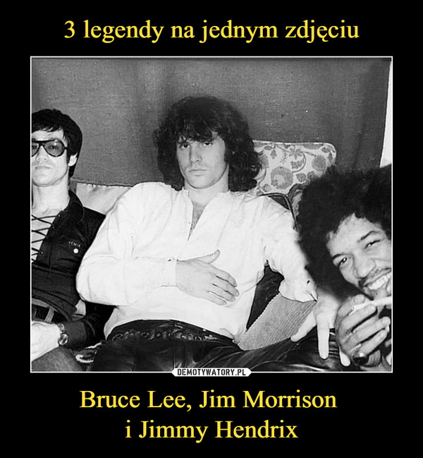 Bruce Lee, Jim Morrison i Jimmy Hendrix –  