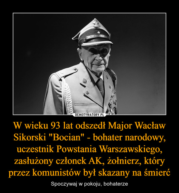 W wieku 93 lat odszedł Major Wacław Sikorski "Bocian" - bohater narodowy, uczestnik Powstania Warszawskiego, zasłużony członek AK, żołnierz, który przez komunistów był skazany na śmierć – Spoczywaj w pokoju, bohaterze 