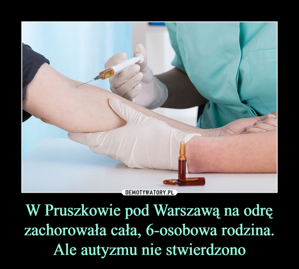 W Pruszkowie pod Warszawą na odrę zachorowała cała, 6-osobowa rodzina. Ale autyzmu nie stwierdzono –  