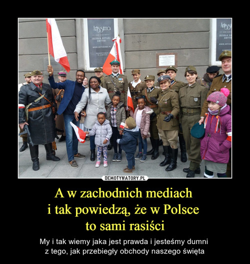 A w zachodnich mediach 
i tak powiedzą, że w Polsce 
to sami rasiści
