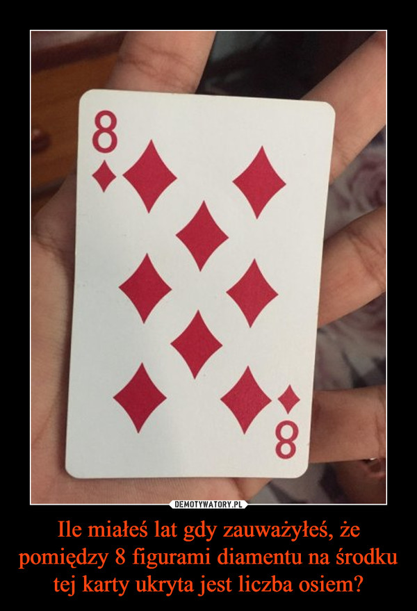 Ile miałeś lat gdy zauważyłeś, że pomiędzy 8 figurami diamentu na środku tej karty ukryta jest liczba osiem?