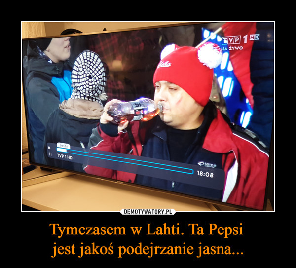 Tymczasem w Lahti. Ta Pepsi jest jakoś podejrzanie jasna... –  