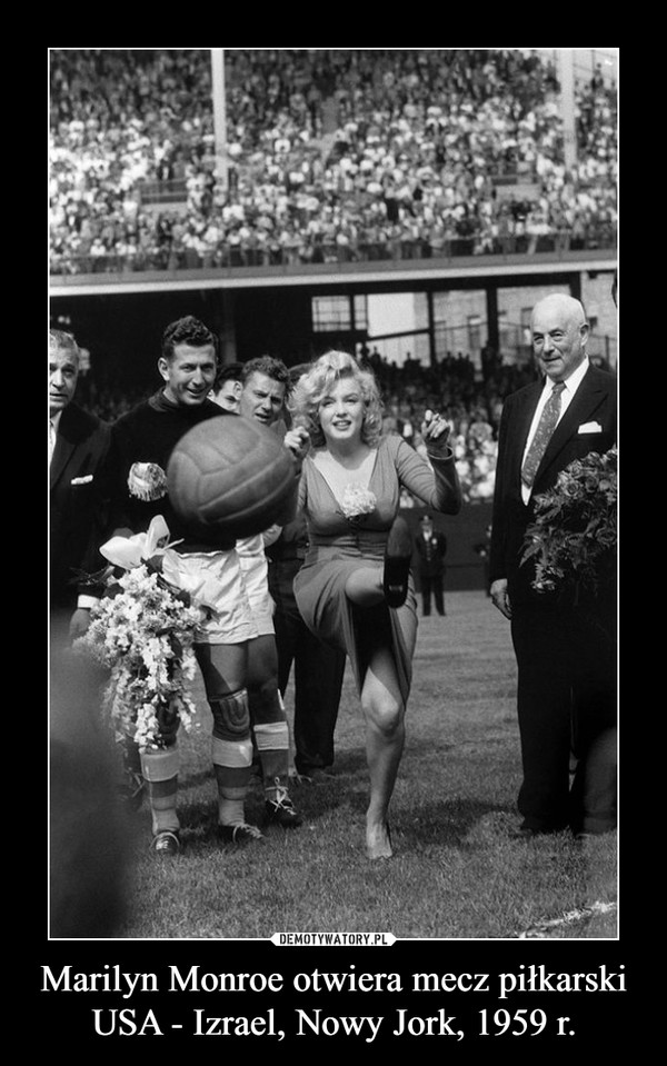 Marilyn Monroe otwiera mecz piłkarski USA - Izrael, Nowy Jork, 1959 r. –  
